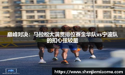 巅峰对决：马拉松大满贯排位赛金华队vs宁波队的扣心弦较量