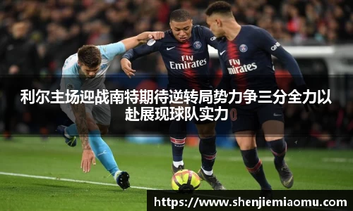 利尔主场迎战南特期待逆转局势力争三分全力以赴展现球队实力